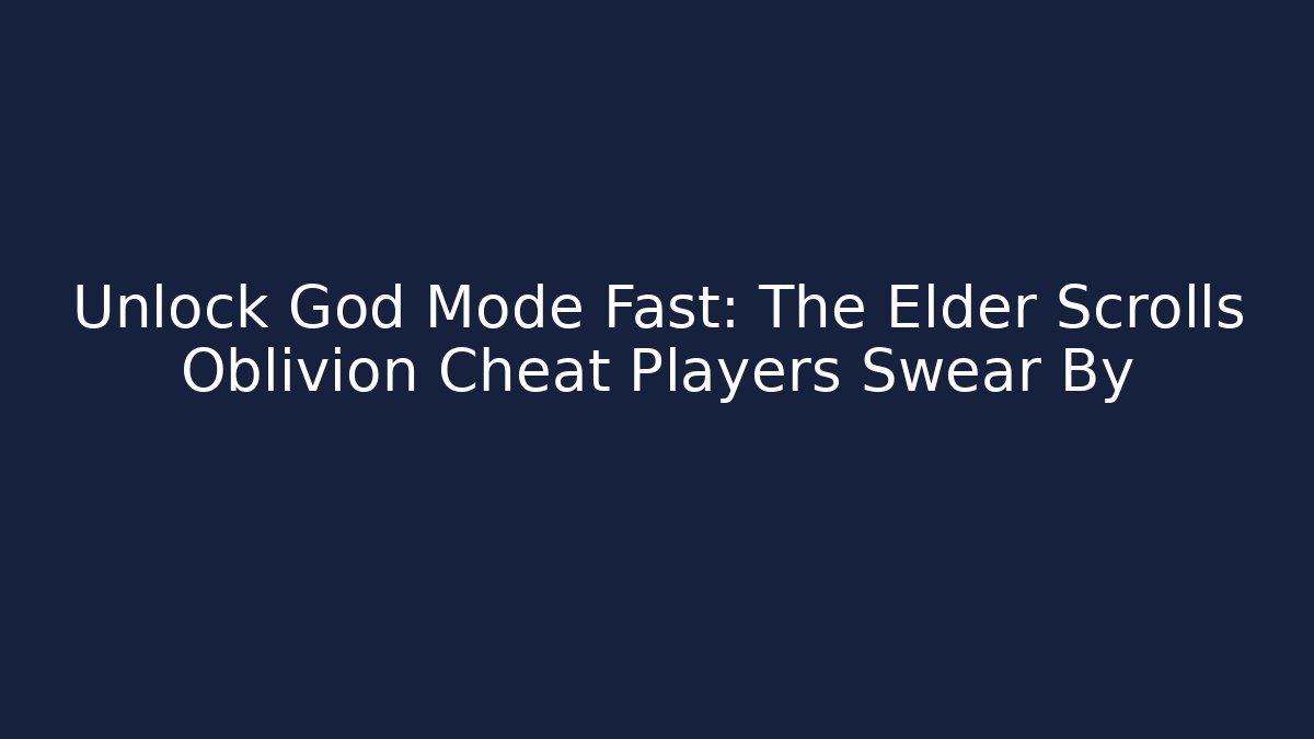 Unlock God Mode Fast: The Elder Scrolls Oblivion Cheat Players Swear By