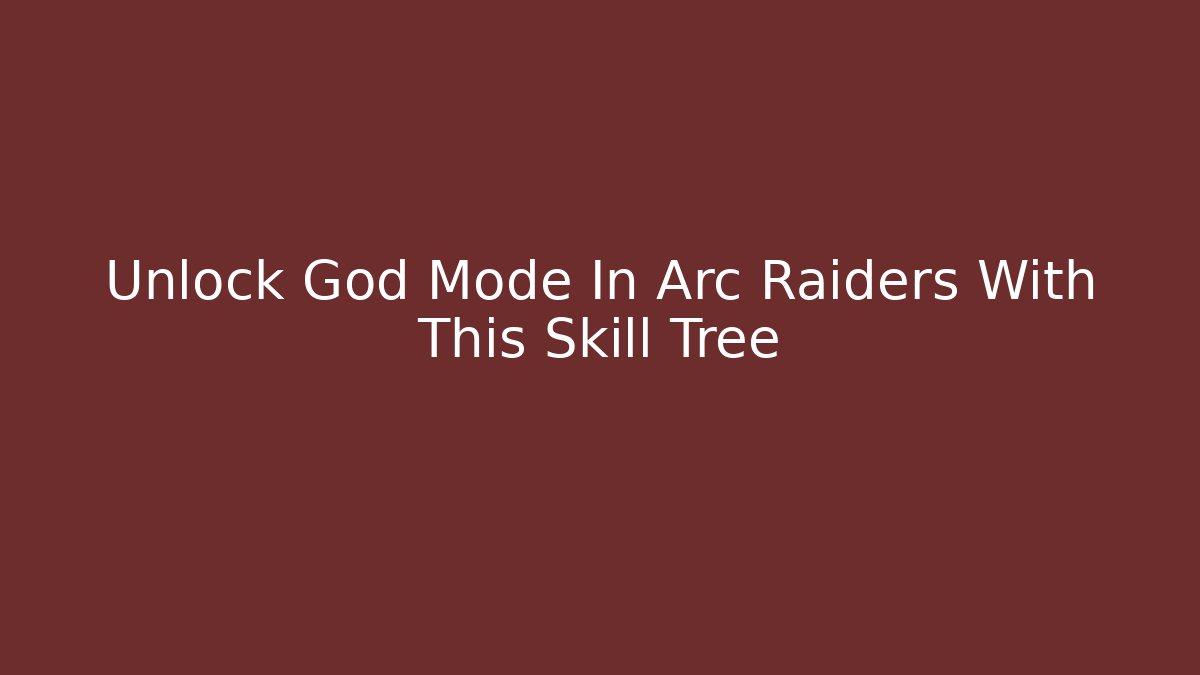 Unlock God Mode In Arc Raiders With This Skill Tree