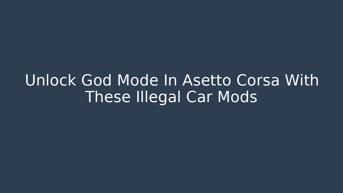 Unlock God Mode In Asetto Corsa With These Illegal Car Mods
