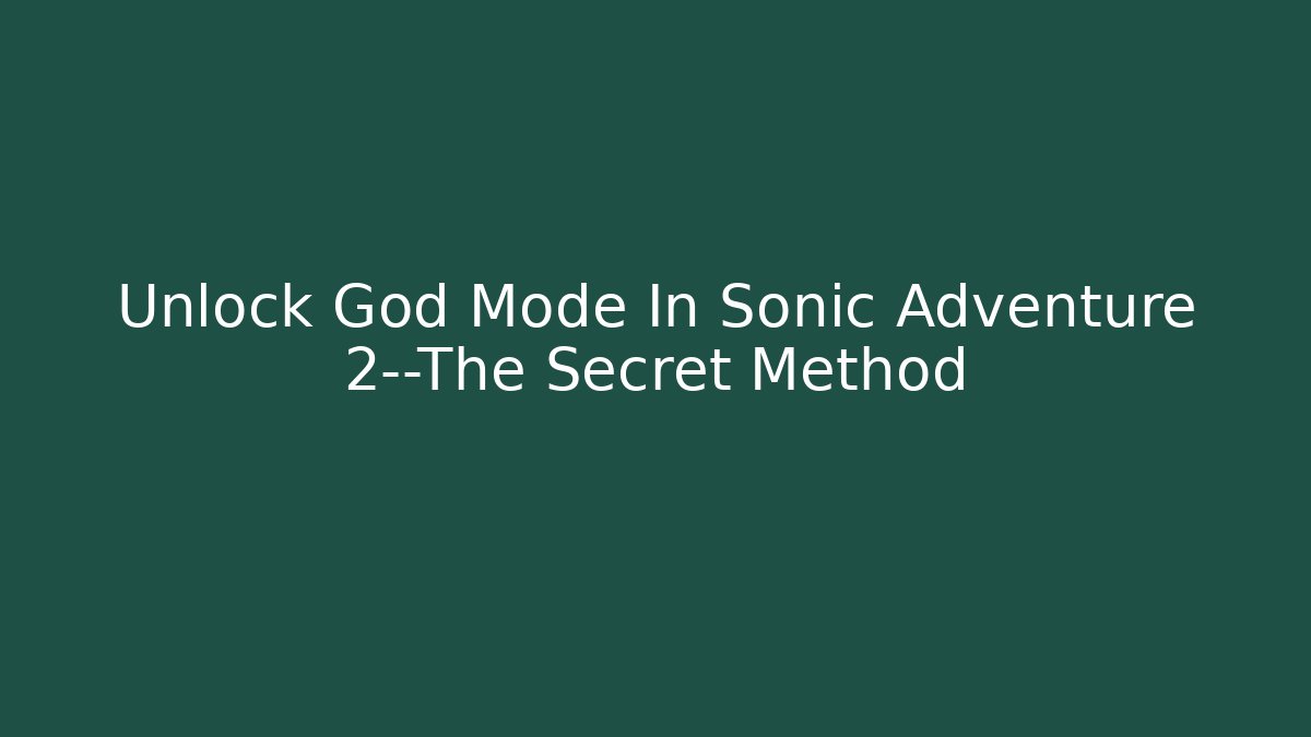 Unlock God Mode In Sonic Adventure 2—The Secret Method
