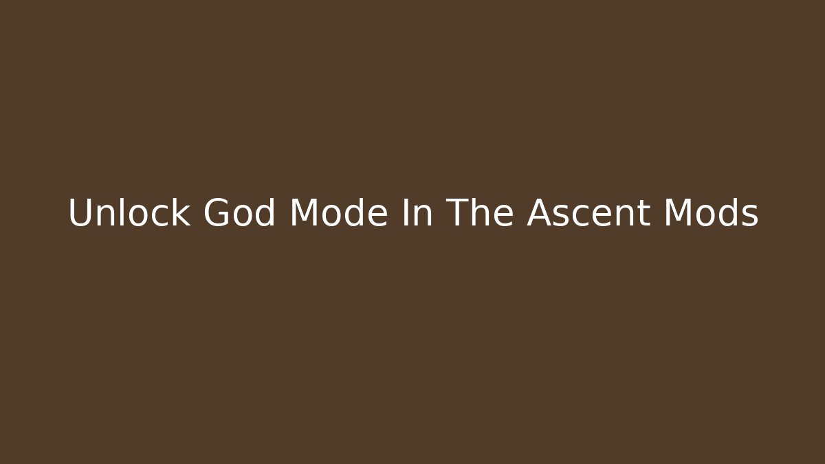 Unlock God Mode In The Ascent Mods