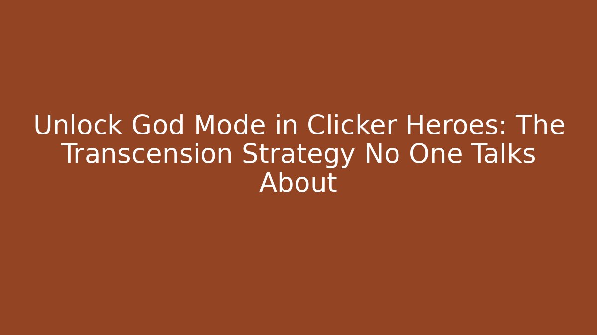 Unlock God Mode in Clicker Heroes: The Transcension Strategy No One Talks About