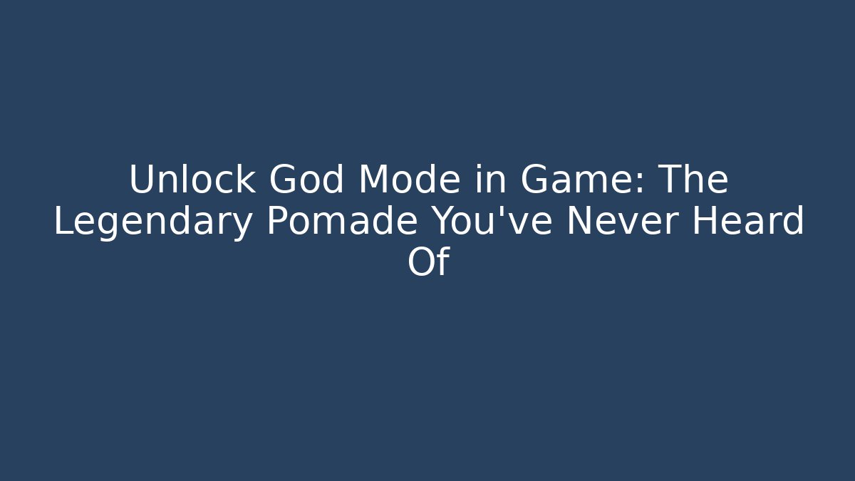 Unlock God Mode in Game: The Legendary Pomade You've Never Heard Of