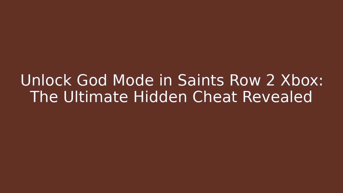 Unlock God Mode in Saints Row 2 Xbox: The Ultimate Hidden Cheat Revealed