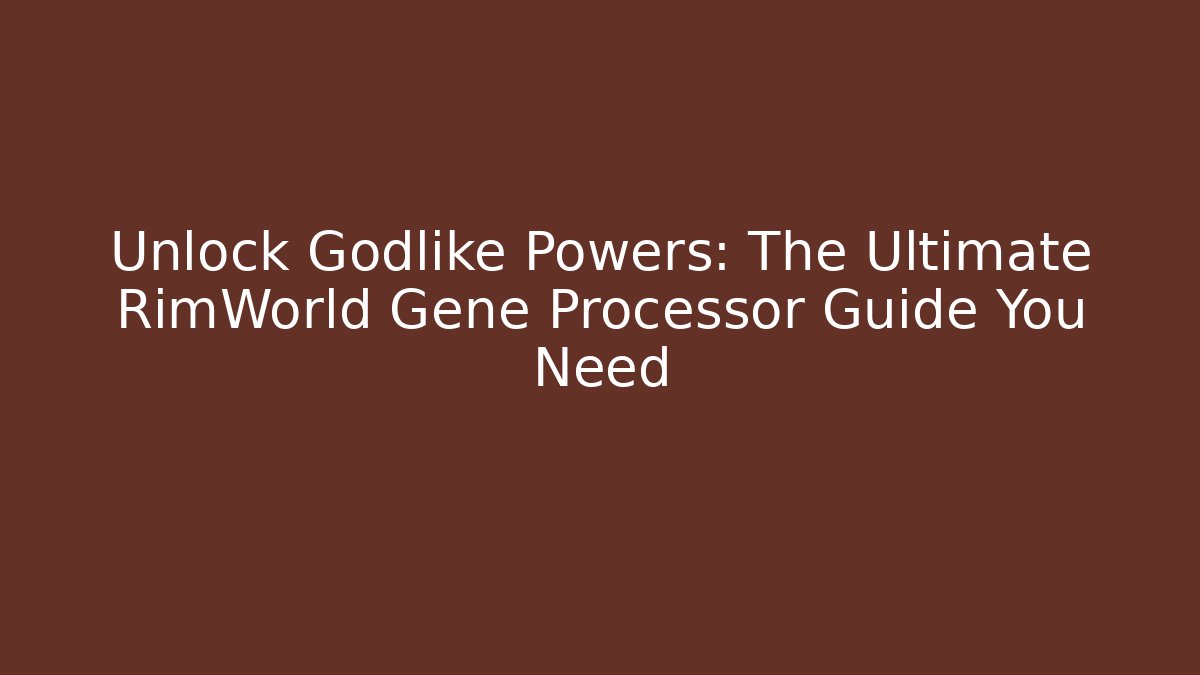 Unlock Godlike Powers: The Ultimate RimWorld Gene Processor Guide You Need - Create More Assets