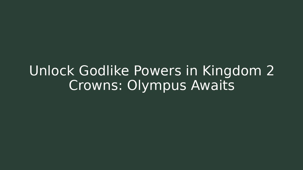 Unlock Godlike Powers in Kingdom 2 Crowns: Olympus Awaits