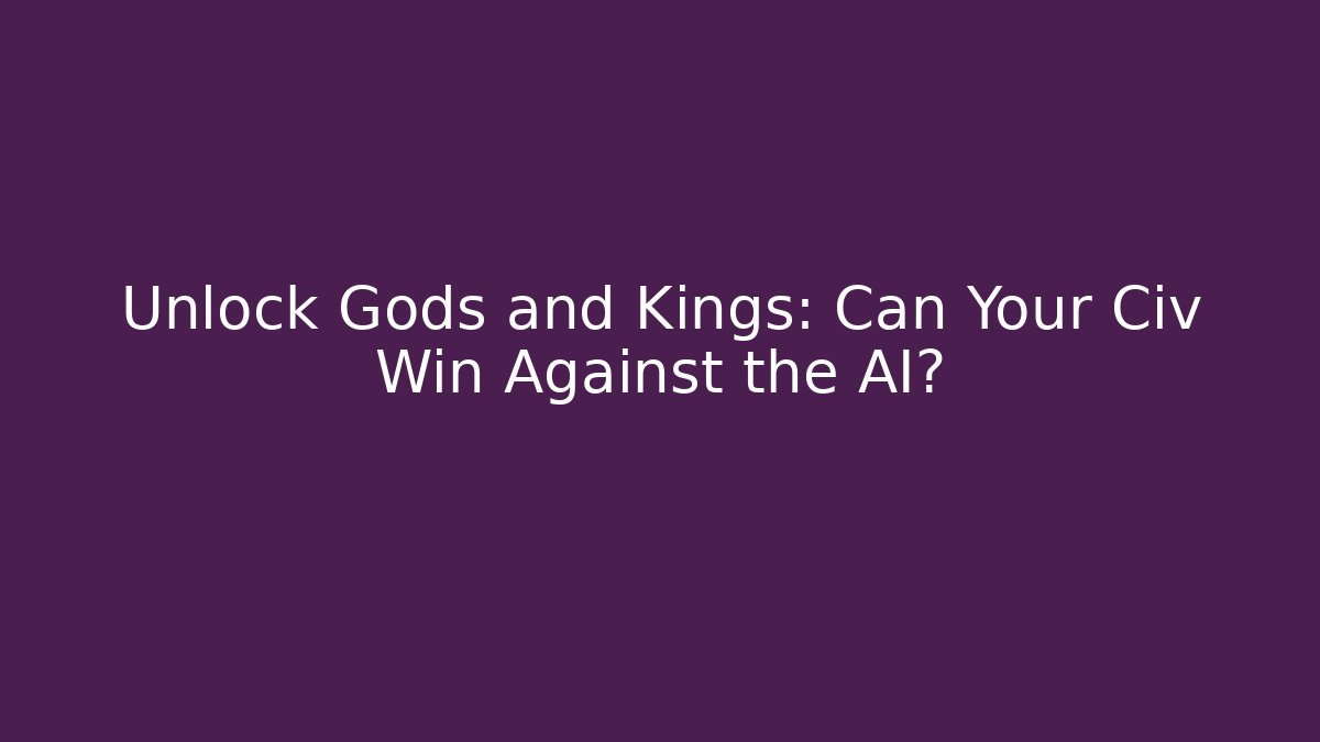 Unlock Gods and Kings: Can Your Civ Win Against the AI?