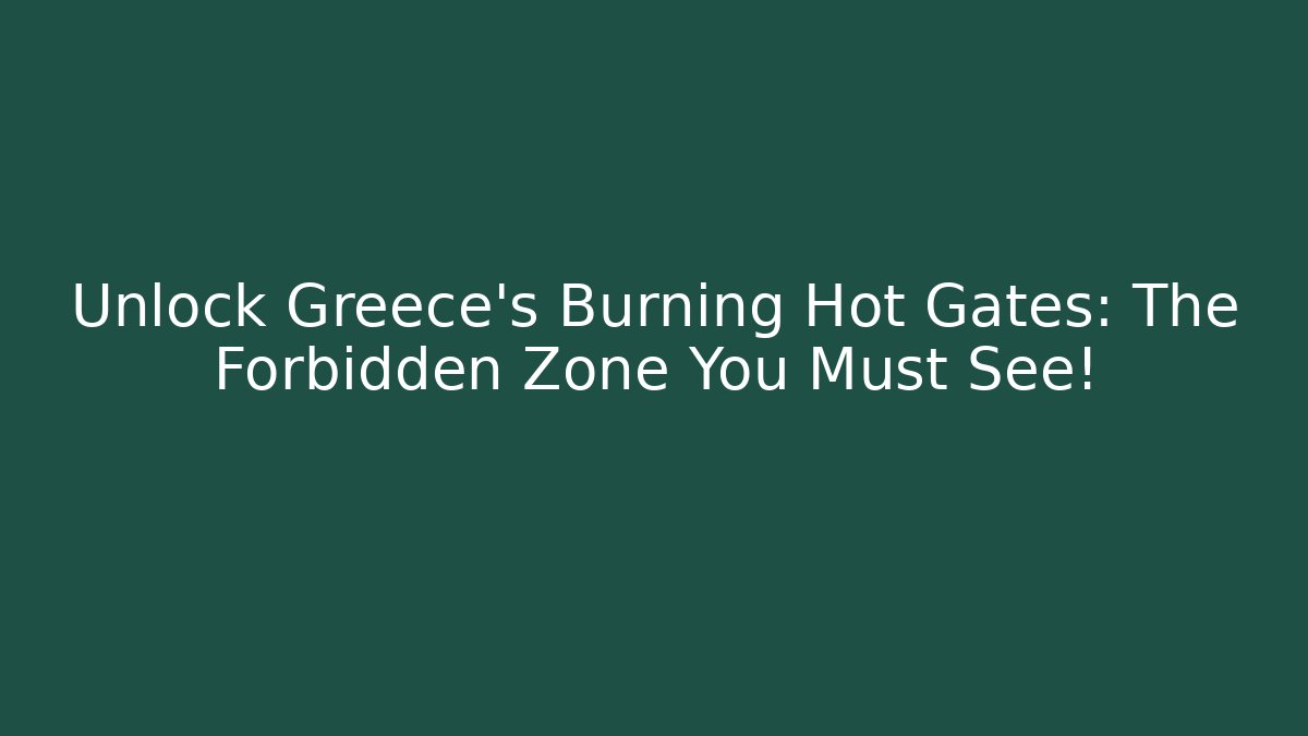 Unlock Greece’s Burning Hot Gates: The Forbidden Zone You Must See!