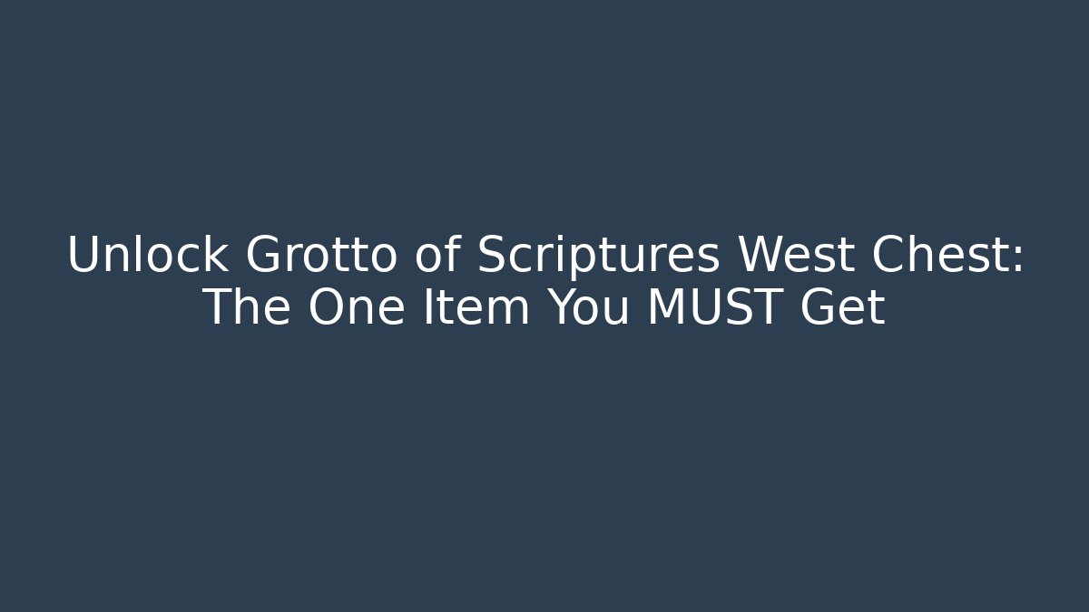 Unlock Grotto of Scriptures West Chest: The One Item You MUST Get