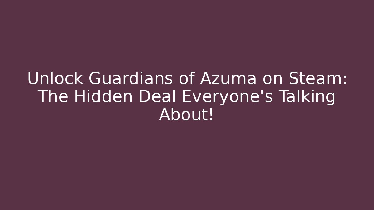Unlock Guardians of Azuma on Steam: The Hidden Deal Everyone's Talking About!