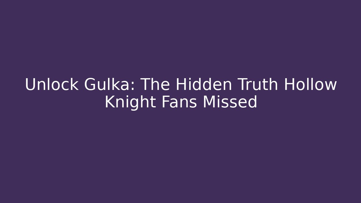 Unlock Gulka: The Hidden Truth Hollow Knight Fans Missed