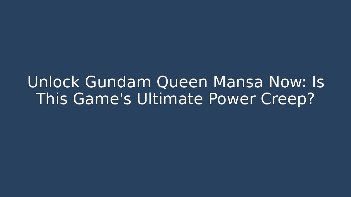 Unlock Gundam Queen Mansa Now: Is This Game's Ultimate Power Creep?