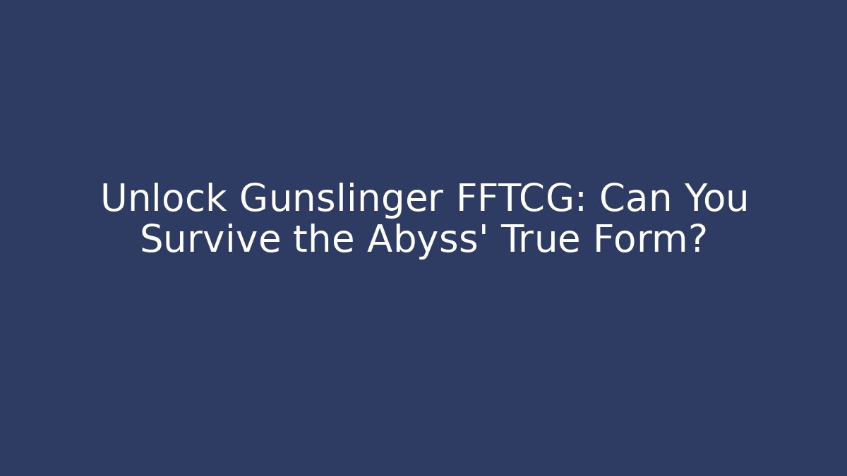 Unlock Gunslinger FFTCG: Can You Survive the Abyss' True Form?