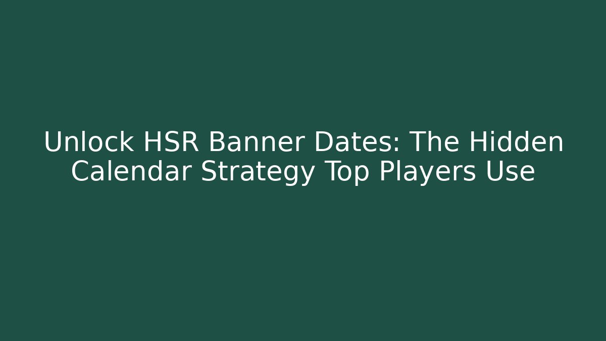 Unlock HSR Banner Dates: The Hidden Calendar Strategy Top Players Use