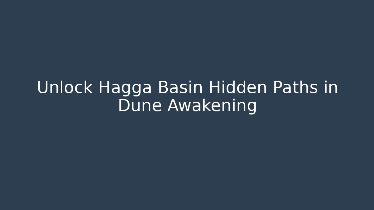 Unlock Hagga Basin Hidden Paths in Dune Awakening