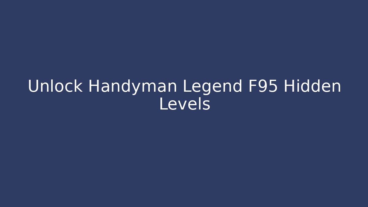 Unlock Handyman Legend F95 Hidden Levels