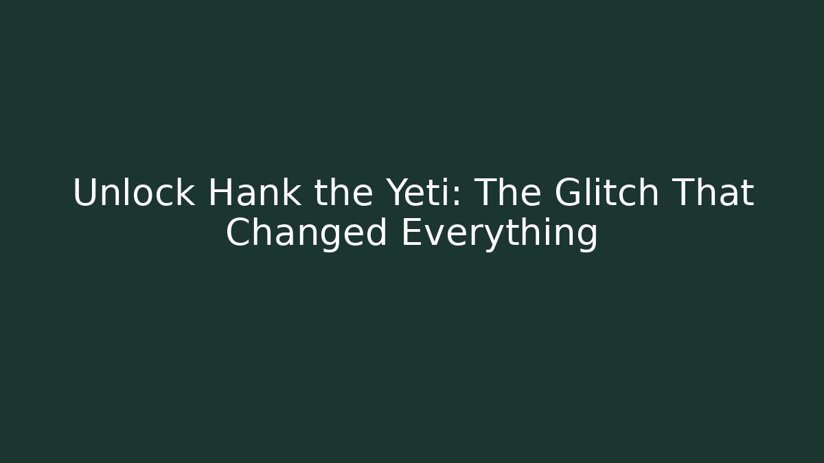 Unlock Hank the Yeti: The Glitch That Changed Everything