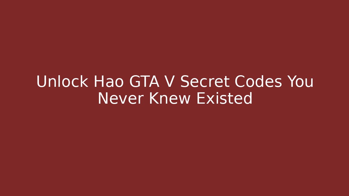 Unlock Hao GTA V Secret Codes You Never Knew Existed