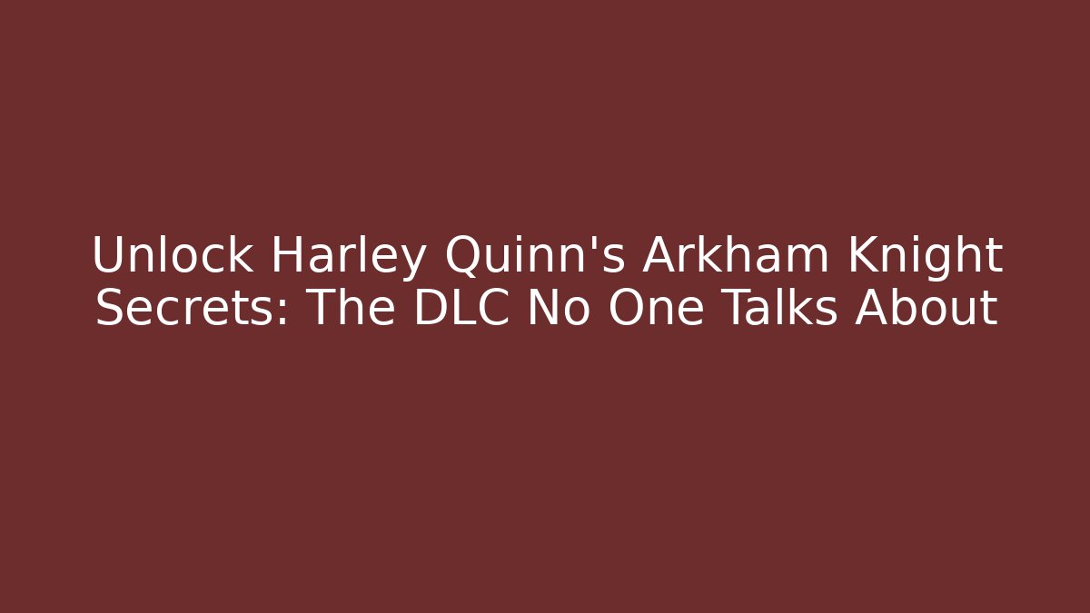 Unlock Harley Quinn’s Arkham Knight Secrets: The DLC No One Talks About