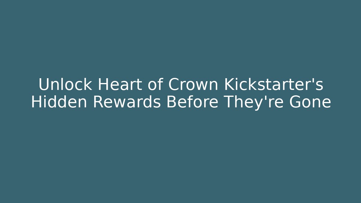 Unlock Heart of Crown Kickstarter's Hidden Rewards Before They're Gone