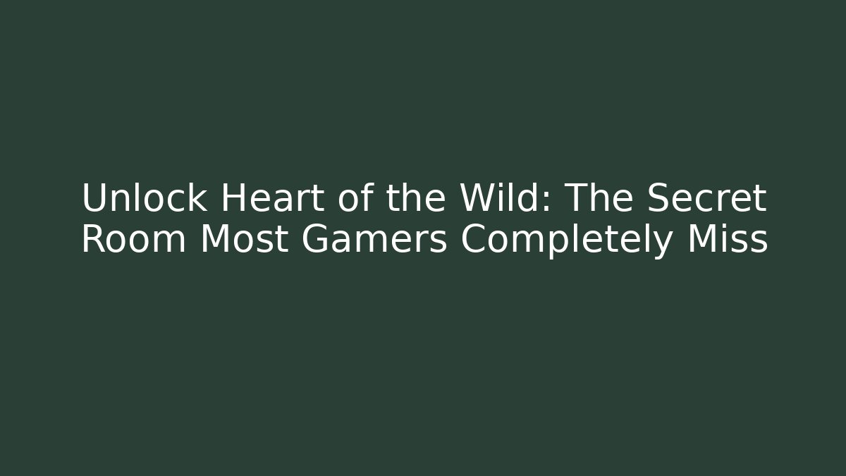 Unlock Heart of the Wild: The Secret Room Most Gamers Completely Miss