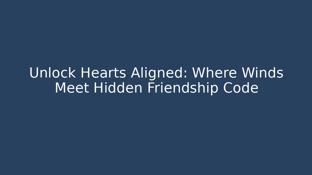 Unlock Hearts Aligned: Where Winds Meet Hidden Friendship Code - Create More Assets