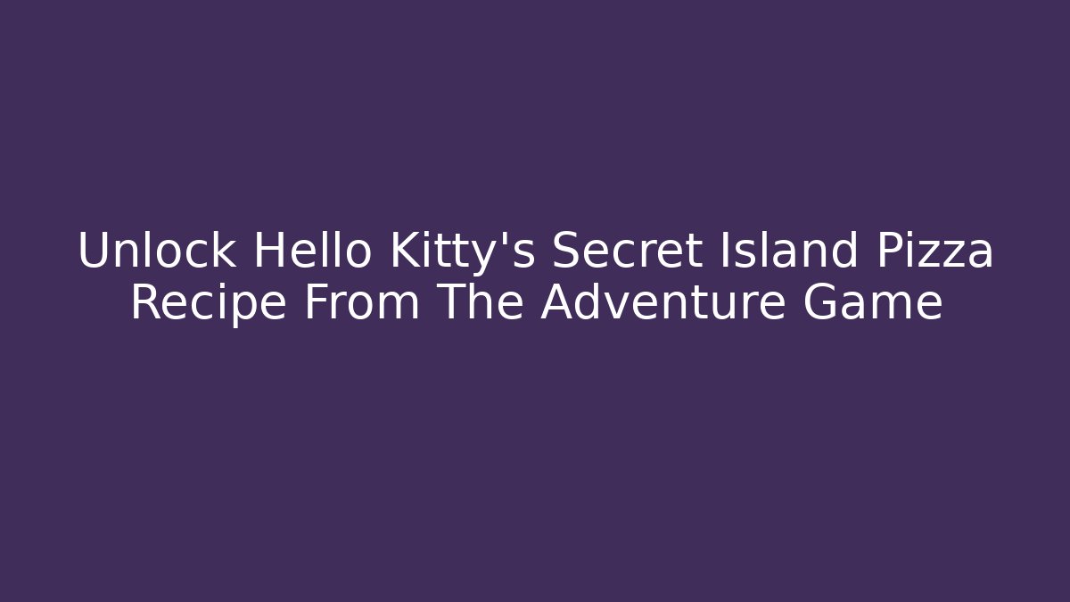 Unlock Hello Kitty's Secret Island Pizza Recipe From The Adventure Game