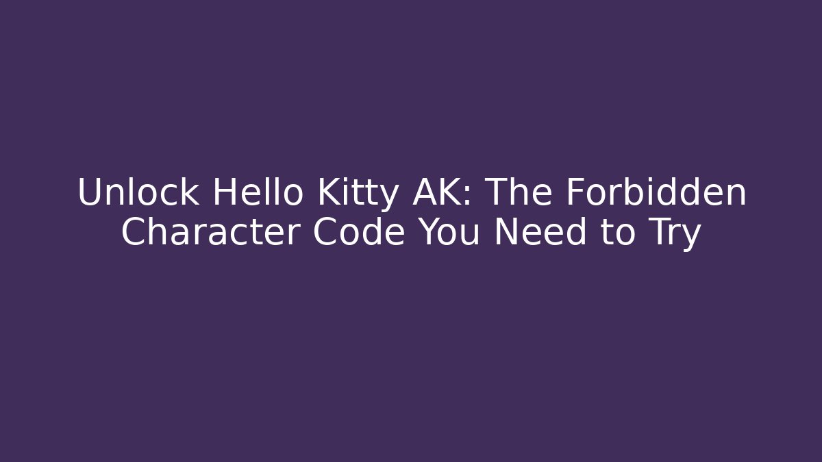Unlock Hello Kitty AK: The Forbidden Character Code You Need to Try - Create More Assets