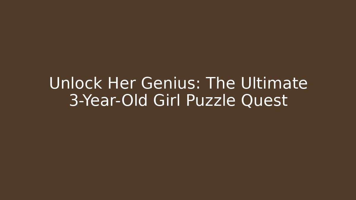 Unlock Her Genius: The Ultimate 3-Year-Old Girl Puzzle Quest