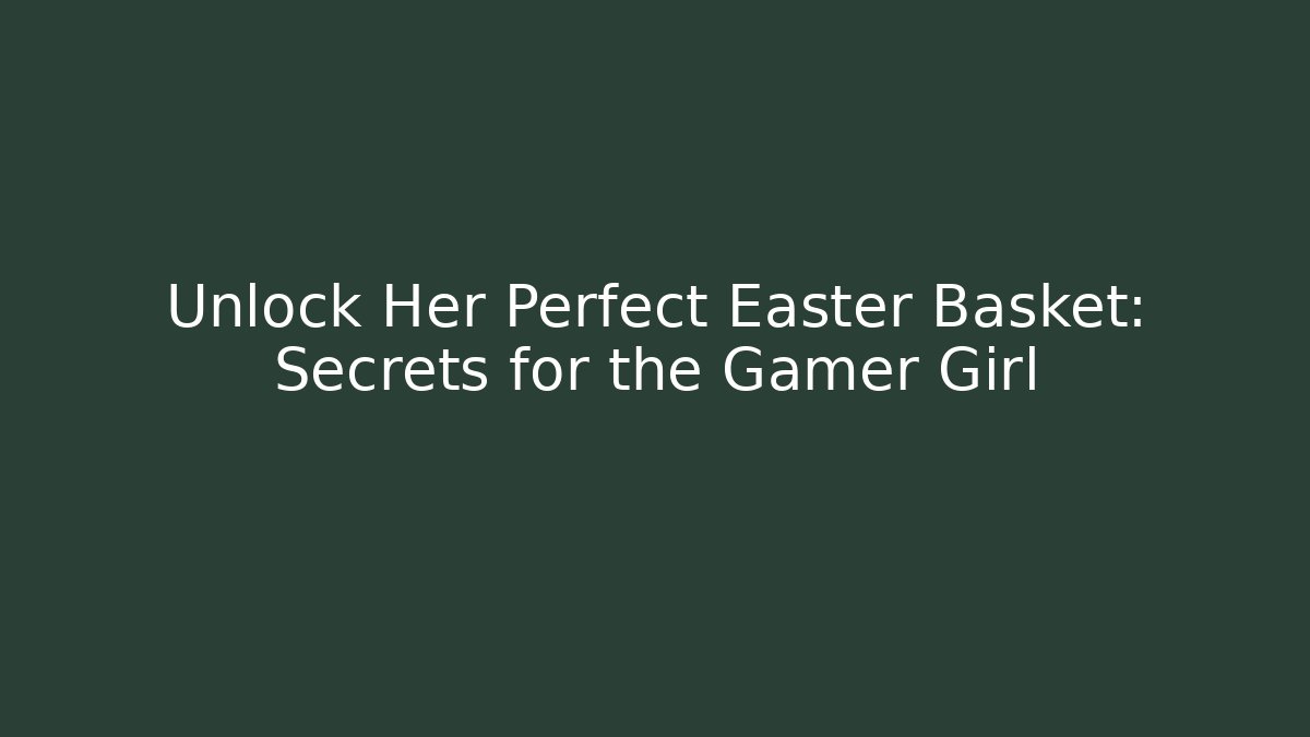 Unlock Her Perfect Easter Basket: Secrets for the Gamer Girl