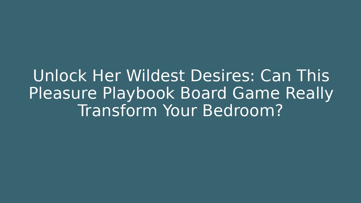 Unlock Her Wildest Desires: Can This Pleasure Playbook Board Game Really Transform Your Bedroom?