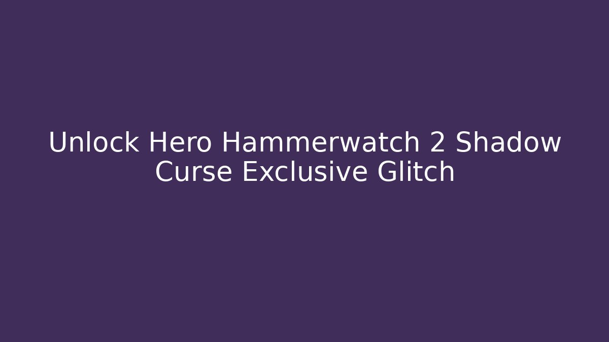 Unlock Hero Hammerwatch 2 Shadow Curse Exclusive Glitch