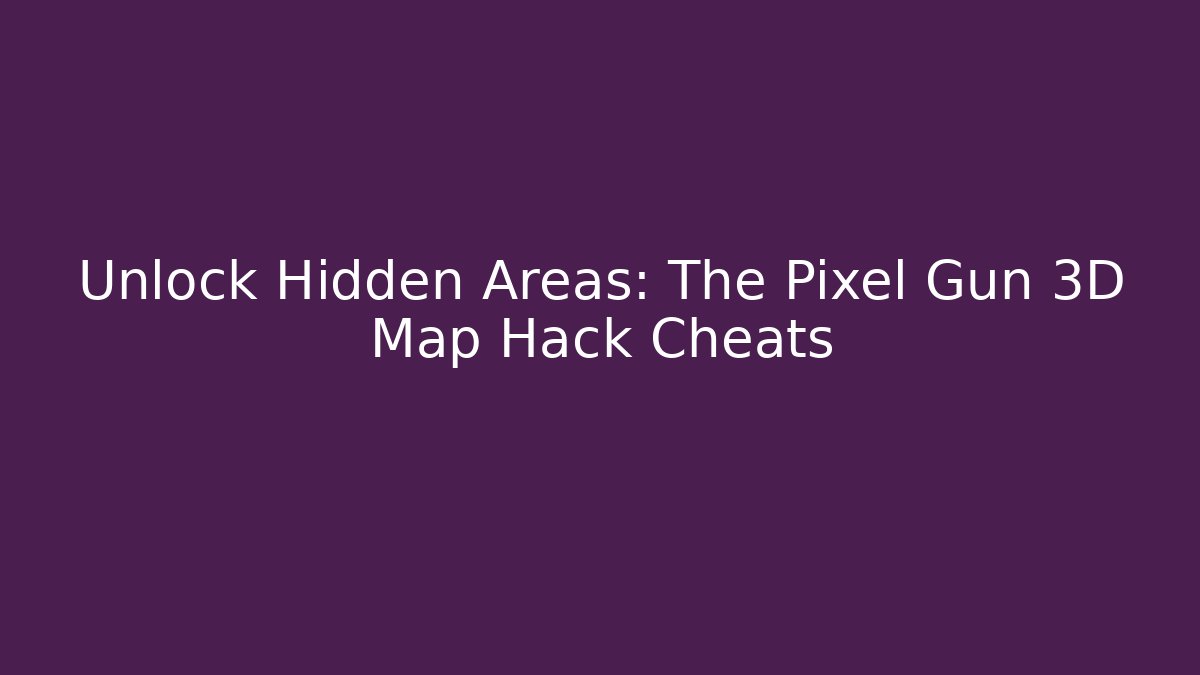 Unlock Hidden Areas: The Pixel Gun 3D Map Hack Cheats