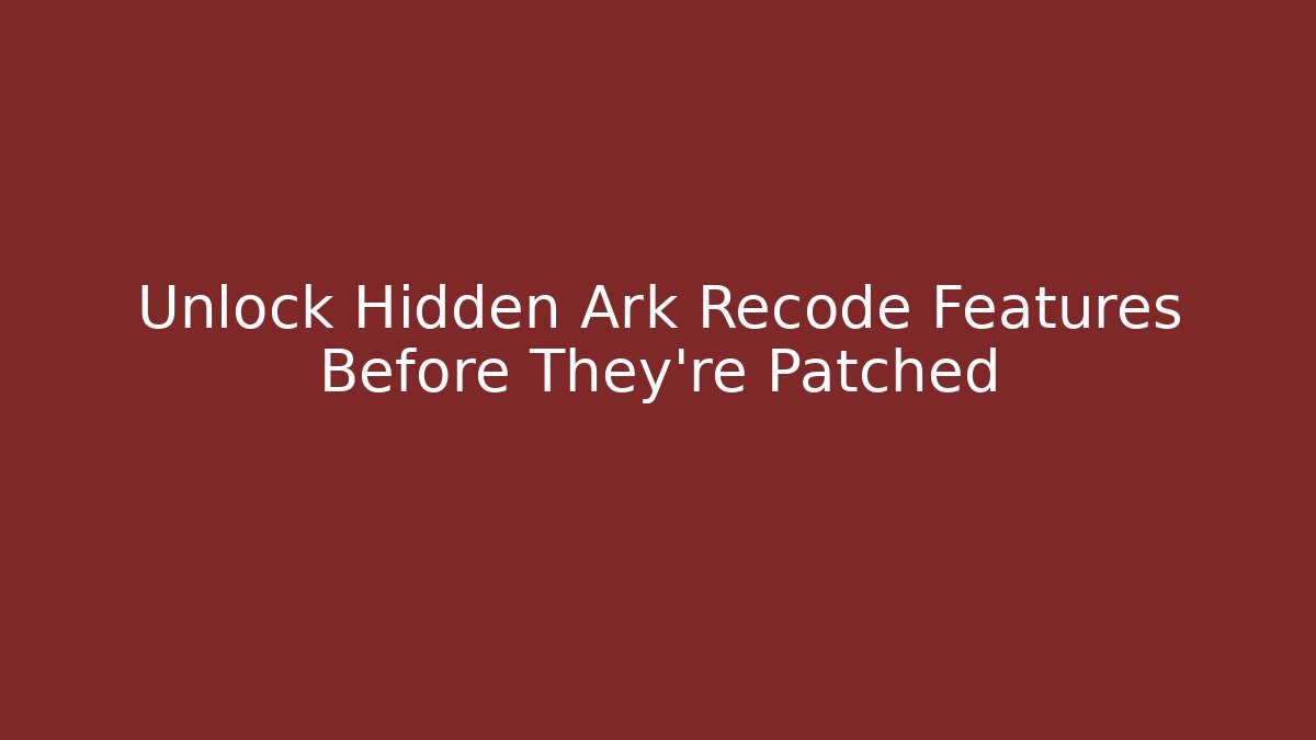 Unlock Hidden Ark Recode Features Before They're Patched