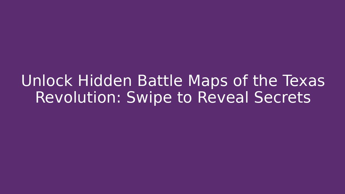 Unlock Hidden Battle Maps of the Texas Revolution: Swipe to Reveal Secrets