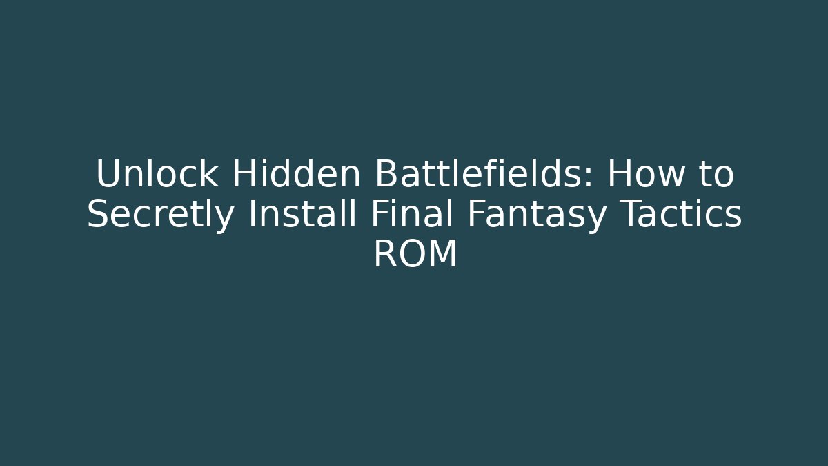 Unlock Hidden Battlefields: How to Secretly Install Final Fantasy Tactics ROM