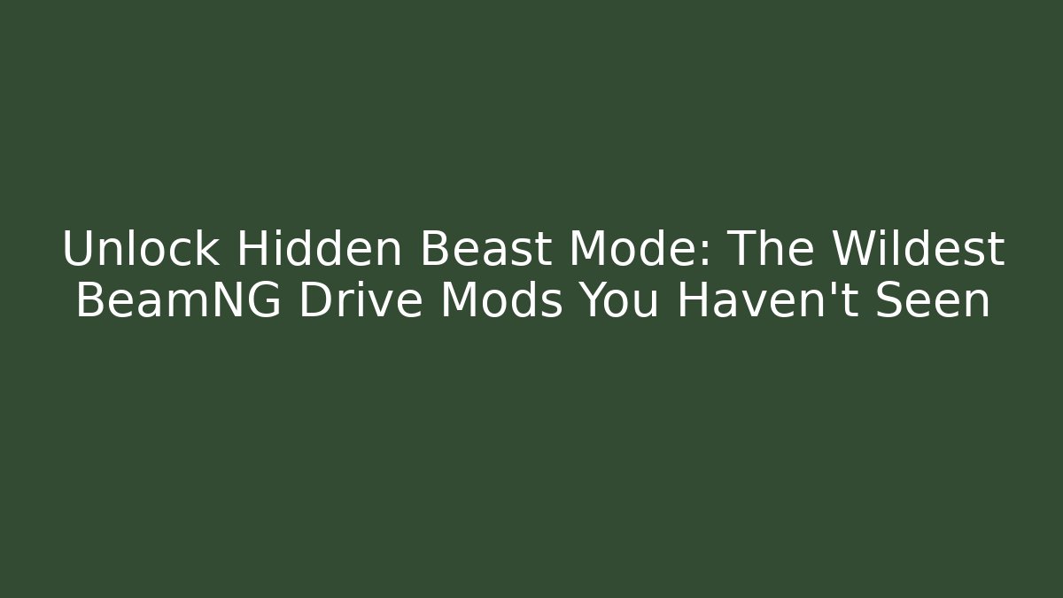 Unlock Hidden Beast Mode: The Wildest BeamNG Drive Mods You Haven't Seen