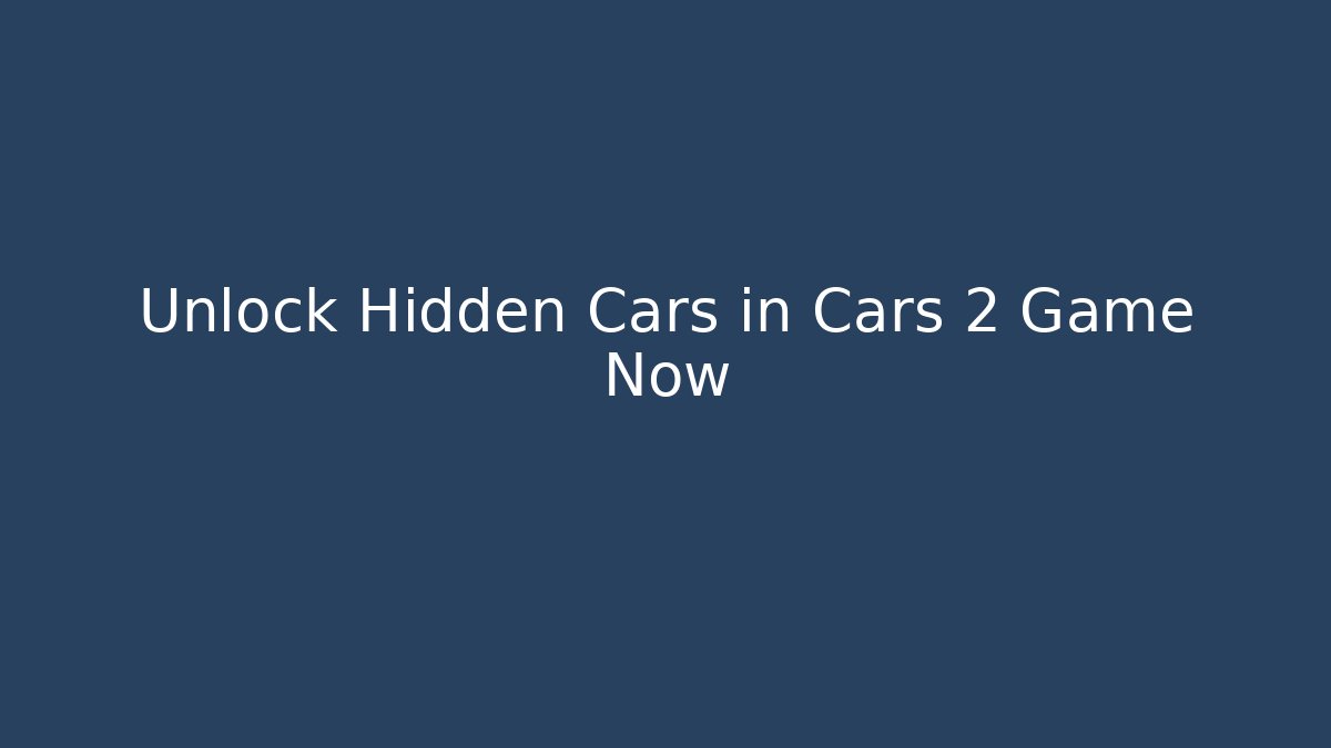 Unlock Hidden Cars in Cars 2 Game Now
