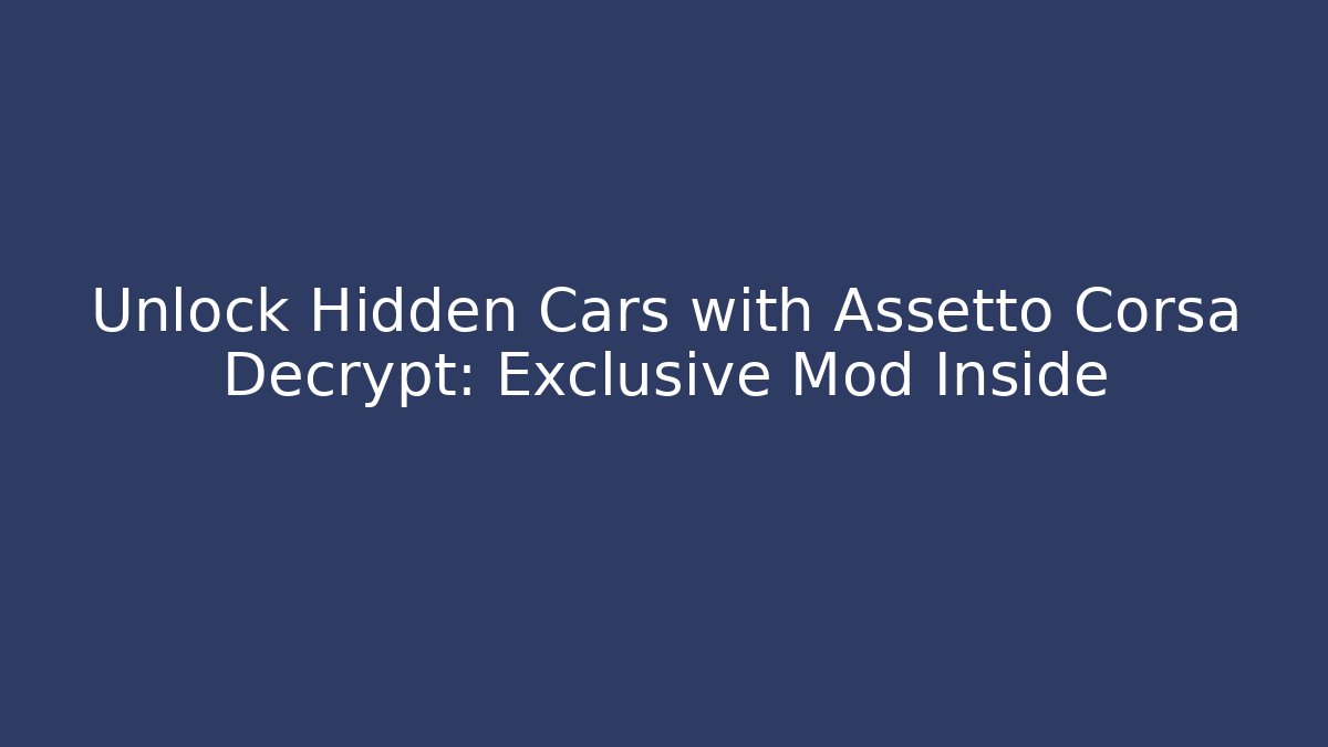 Unlock Hidden Cars with Assetto Corsa Decrypt: Exclusive Mod Inside