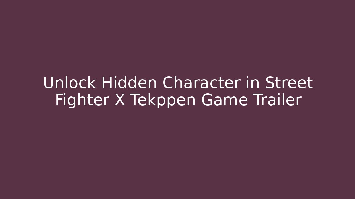 Unlock Hidden Character in Street Fighter X Tekppen Game Trailer