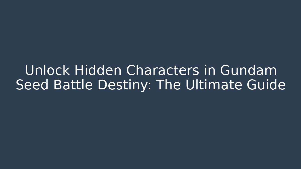 Unlock Hidden Characters in Gundam Seed Battle Destiny: The Ultimate Guide