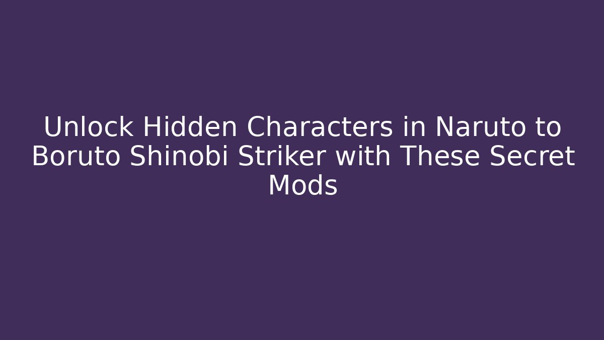 Unlock Hidden Characters in Naruto to Boruto Shinobi Striker with These Secret Mods