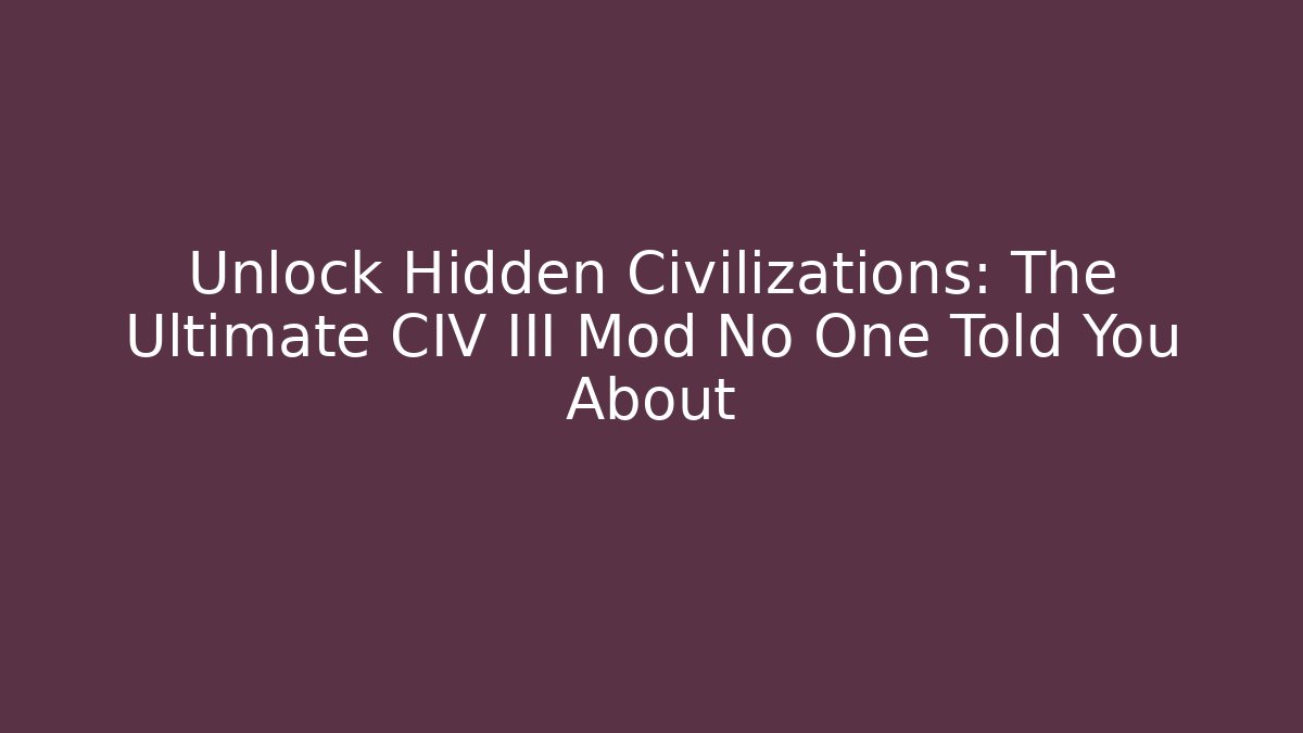 Unlock Hidden Civilizations: The Ultimate CIV III Mod No One Told You About