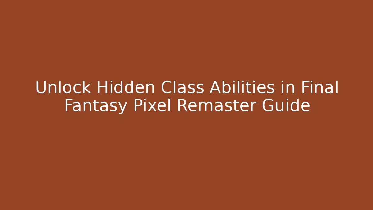 Unlock Hidden Class Abilities in Final Fantasy Pixel Remaster Guide - Create More Assets