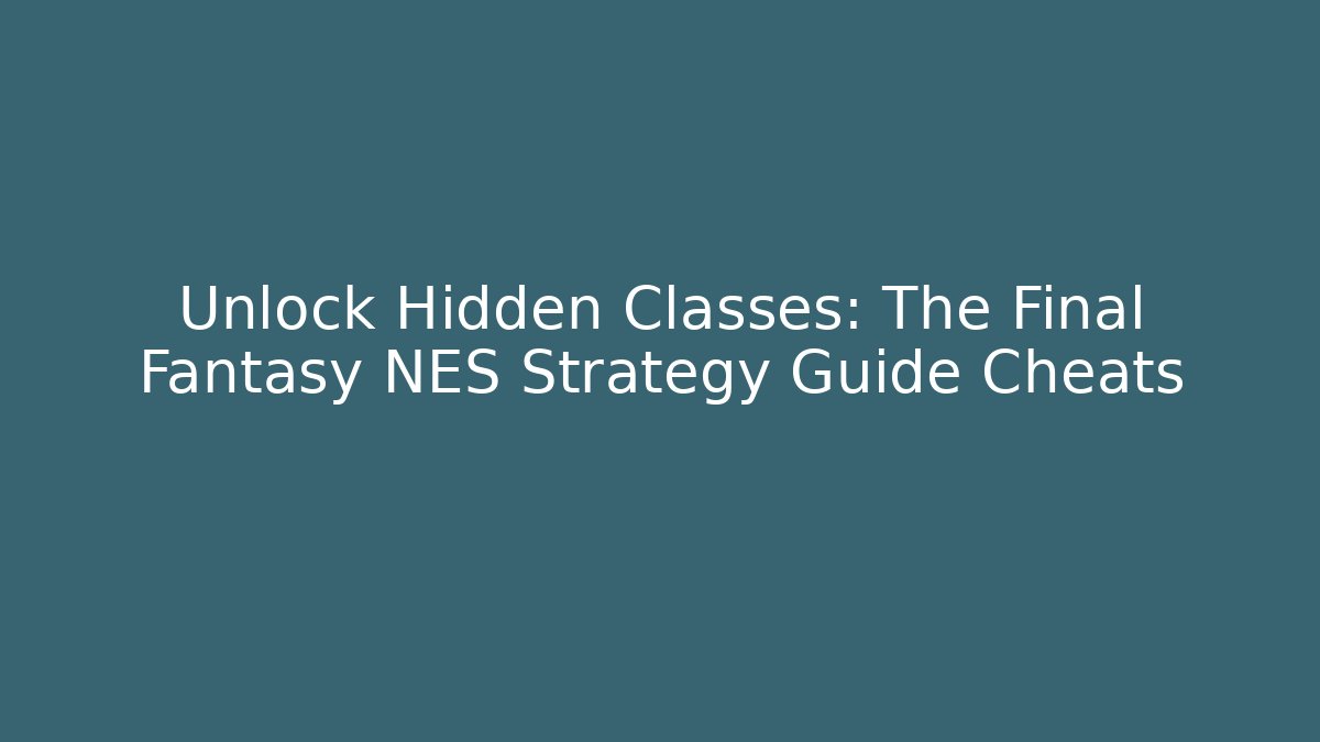 Unlock Hidden Classes: The Final Fantasy NES Strategy Guide Cheats