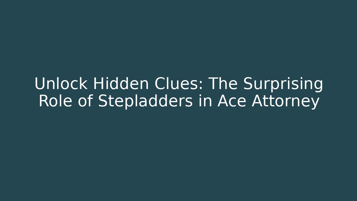 Unlock Hidden Clues: The Surprising Role of Stepladders in Ace Attorney