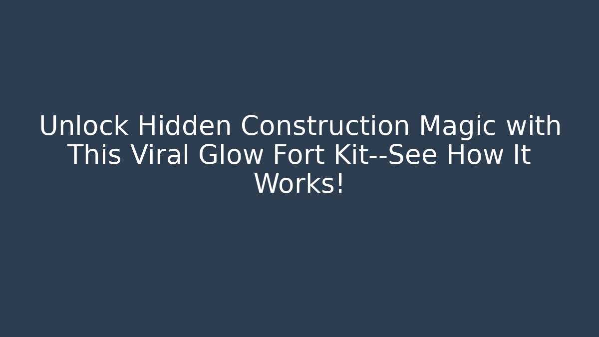 Unlock Hidden Construction Magic with This Viral Glow Fort Kit—See How It Works!