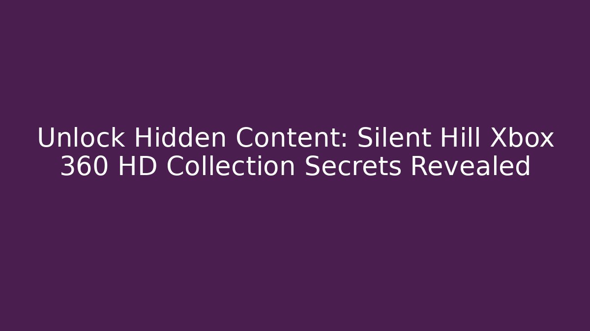 Unlock Hidden Content: Silent Hill Xbox 360 HD Collection Secrets Revealed
