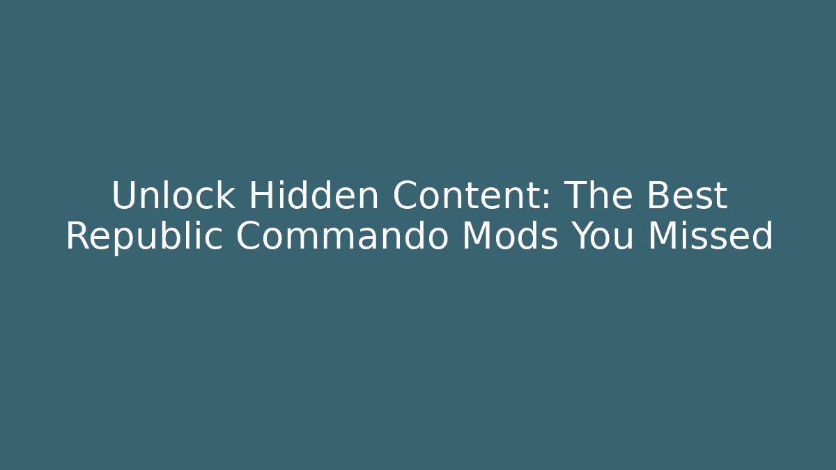 Unlock Hidden Content: The Best Republic Commando Mods You Missed