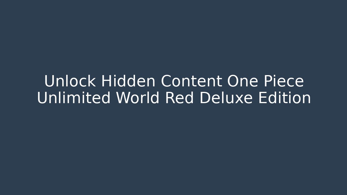 Unlock Hidden Content One Piece Unlimited World Red Deluxe Edition